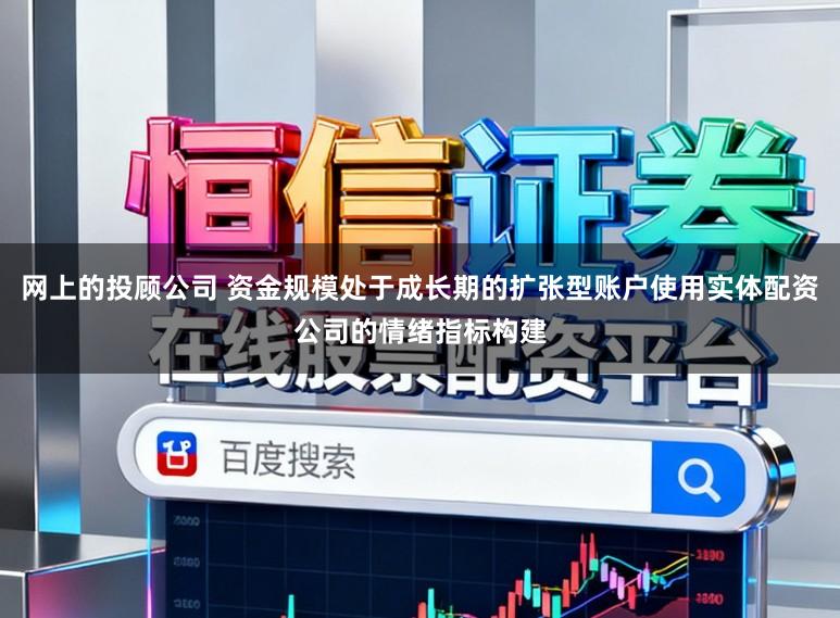 网上的投顾公司 资金规模处于成长期的扩张型账户使用实体配资公司的情绪指标构建