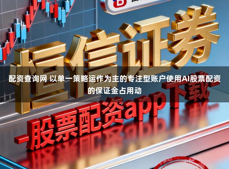 配资查询网 以单一策略运作为主的专注型账户使用AI股票配资的保证金占用动
