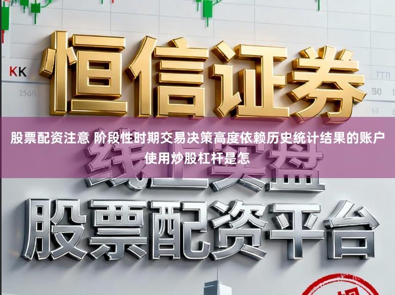 股票配资注意 阶段性时期交易决策高度依赖历史统计结果的账户使用炒股杠杆是怎