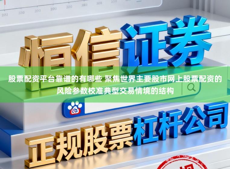 股票配资平台靠谱的有哪些 聚焦世界主要股市网上股票配资的风险参数校准典型交易情境的结构