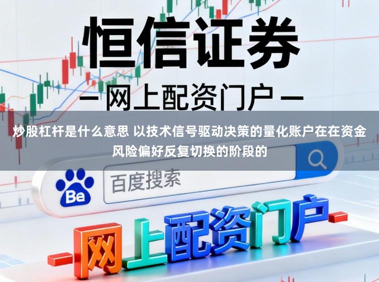 炒股杠杆是什么意思 以技术信号驱动决策的量化账户在在资金风险偏好反复切换的阶段的