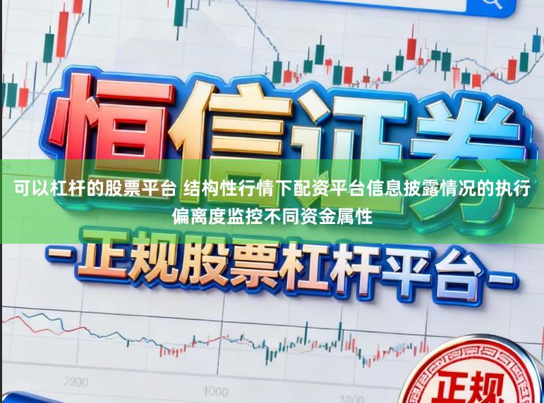 可以杠杆的股票平台 结构性行情下配资平台信息披露情况的执行偏离度监控不同资金属性