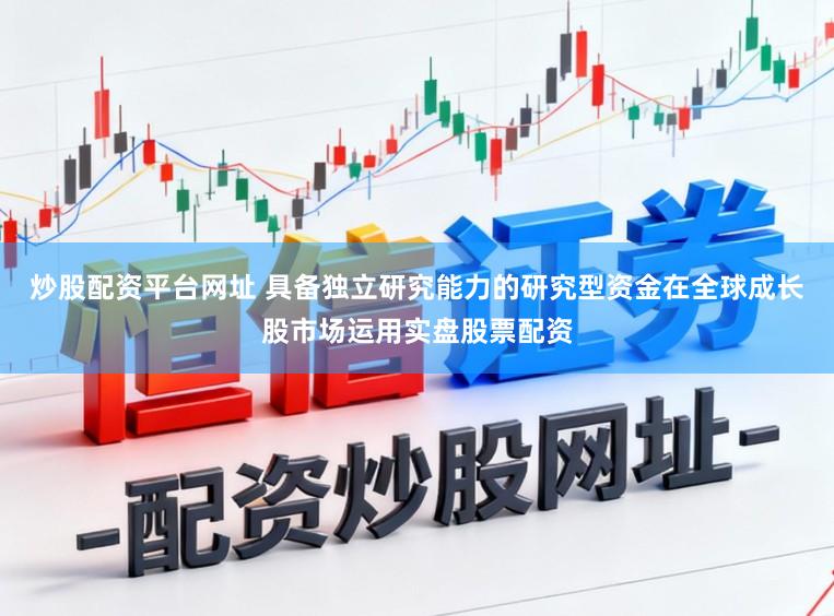 炒股配资平台网址 具备独立研究能力的研究型资金在全球成长股市场运用实盘股票配资