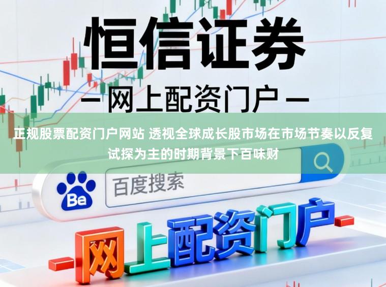 正规股票配资门户网站 透视全球成长股市场在市场节奏以反复试探为主的时期背景下百味财