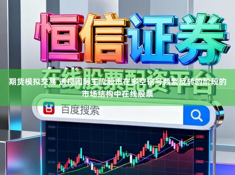 期货模拟交易 透视国际主流股市在多空信号频繁反转的阶段的市场结构中在线股票