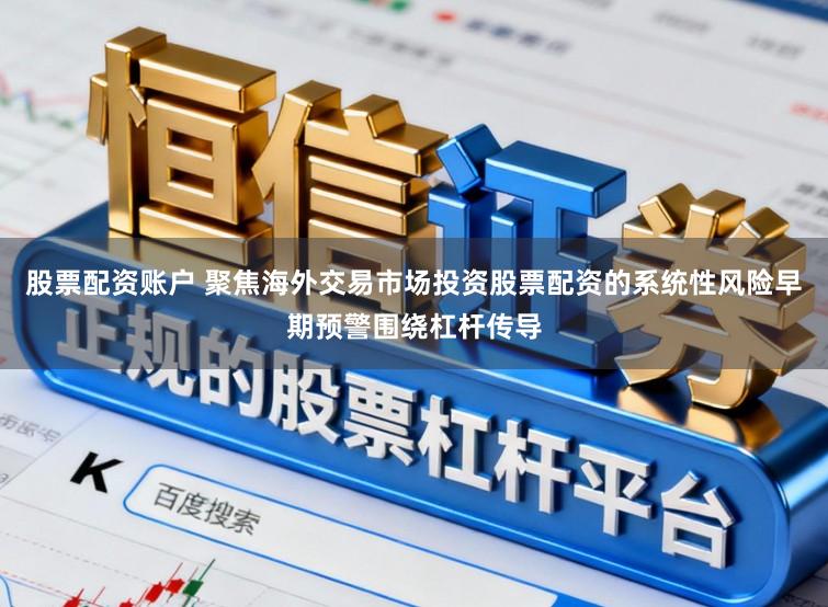 股票配资账户 聚焦海外交易市场投资股票配资的系统性风险早期预警围绕杠杆传导