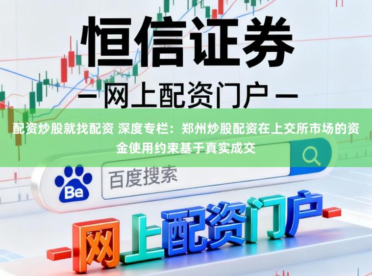 配资炒股就找配资 深度专栏：郑州炒股配资在上交所市场的资金使用约束基于真实成交