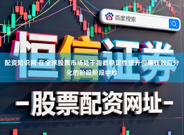 配资知识网 在全球股票市场处于指数稳定性提升但赚钱效应分化的阶段阶段中炒