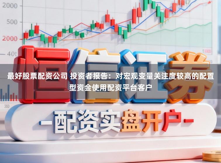 最好股票配资公司 投资者报告：对宏观变量关注度较高的配置型资金使用配资平台客户