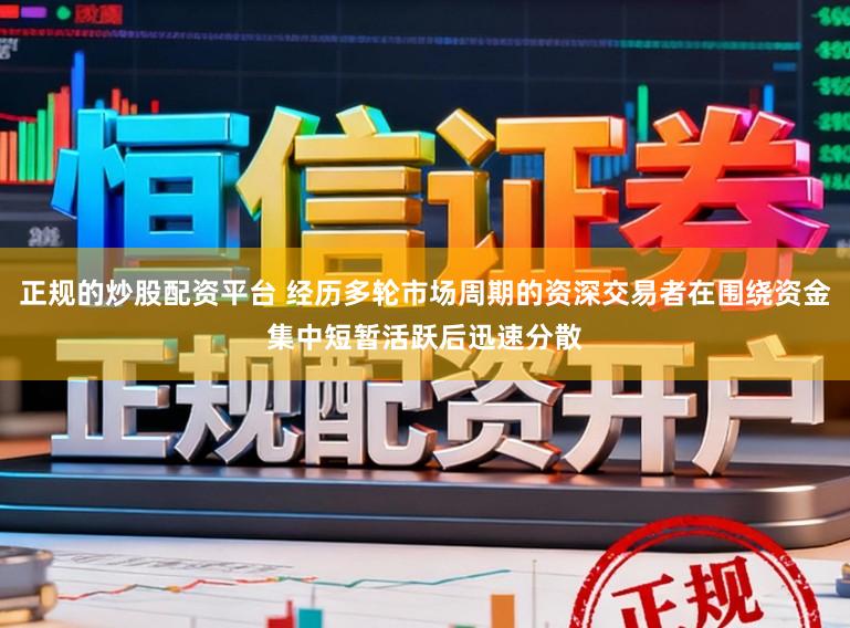 正规的炒股配资平台 经历多轮市场周期的资深交易者在围绕资金集中短暂活跃后迅速分散