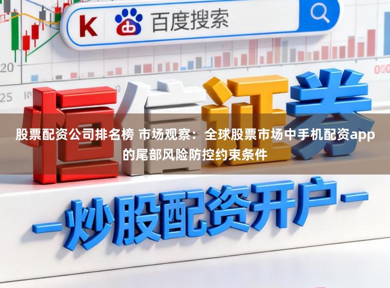 股票配资公司排名榜 市场观察：全球股票市场中手机配资app的尾部风险防控约束条件