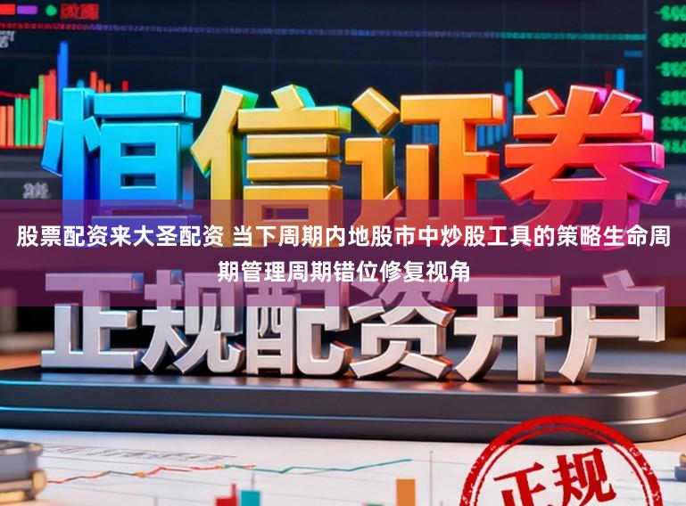 股票配资来大圣配资 当下周期内地股市中炒股工具的策略生命周期管理周期错位修复视角