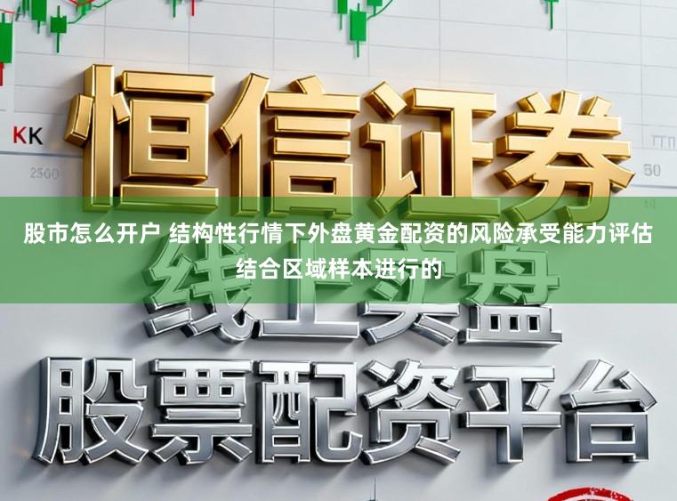 股市怎么开户 结构性行情下外盘黄金配资的风险承受能力评估结合区域样本进行的