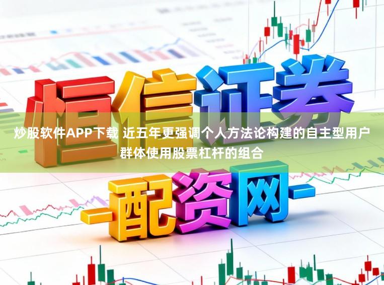 炒股软件APP下载 近五年更强调个人方法论构建的自主型用户群体使用股票杠杆的组合