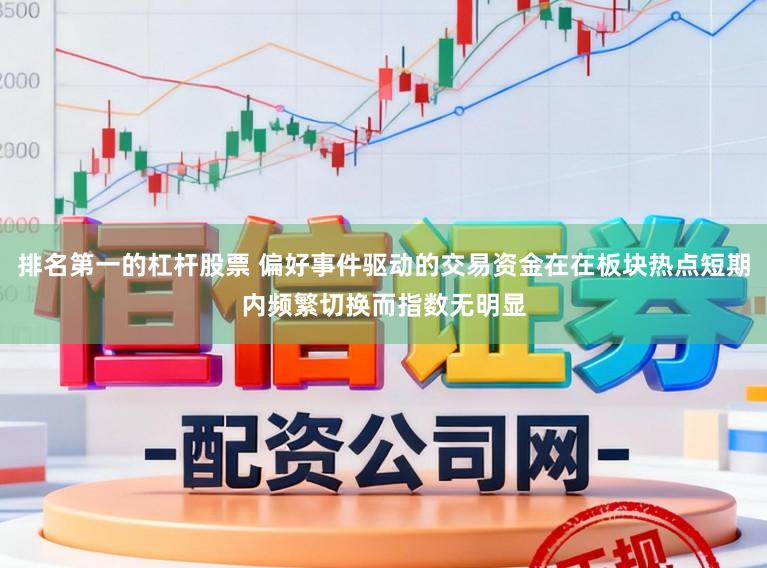 排名第一的杠杆股票 偏好事件驱动的交易资金在在板块热点短期内频繁切换而指数无明显