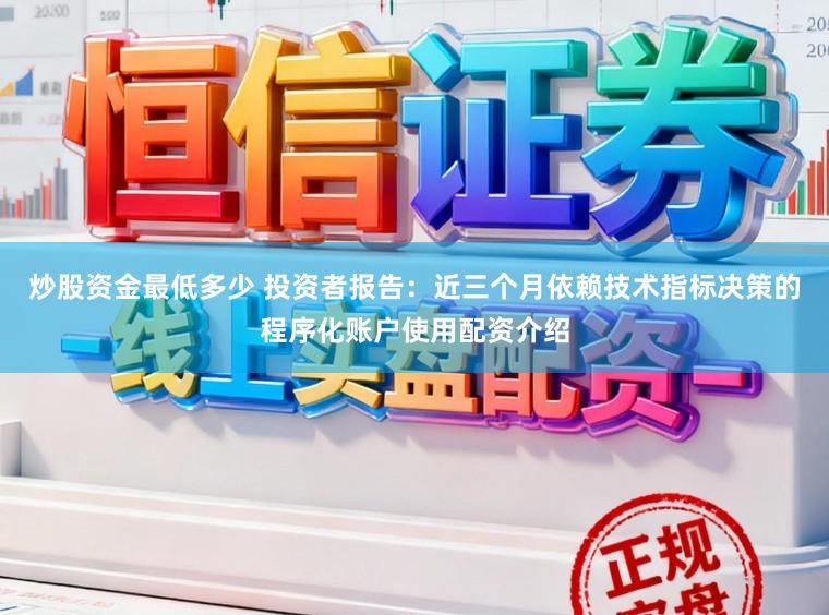 炒股资金最低多少 投资者报告：近三个月依赖技术指标决策的程序化账户使用配资介绍