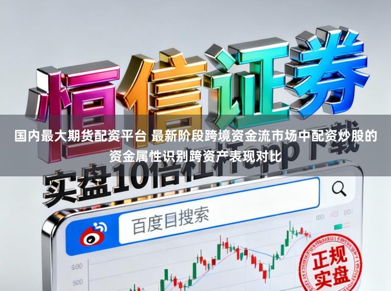 国内最大期货配资平台 最新阶段跨境资金流市场中配资炒股的资金属性识别跨资产表现对比