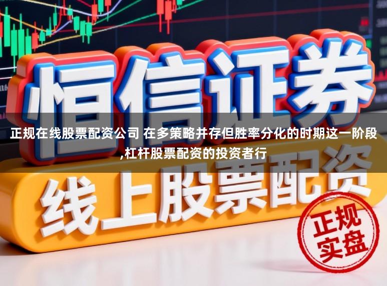 正规在线股票配资公司 在多策略并存但胜率分化的时期这一阶段，杠杆股票配资的投资者行