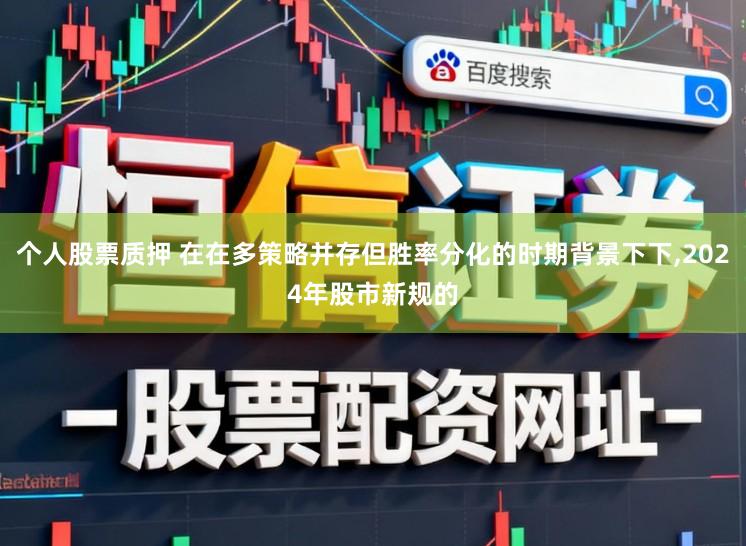 个人股票质押 在在多策略并存但胜率分化的时期背景下下,2024年股市新规的