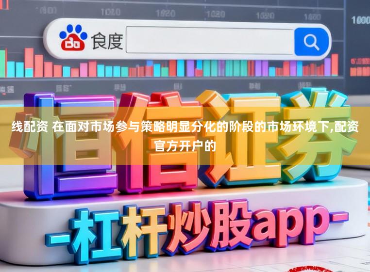 线配资 在面对市场参与策略明显分化的阶段的市场环境下，配资官方开户的
