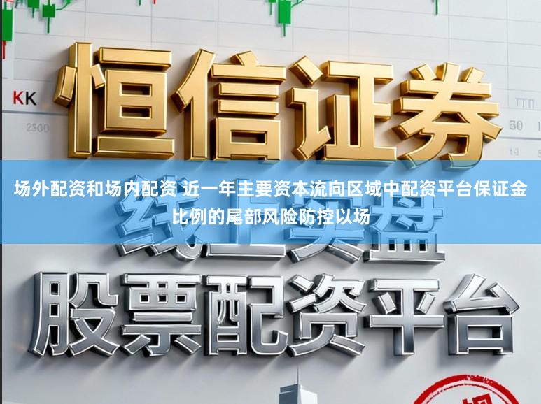 场外配资和场内配资 近一年主要资本流向区域中配资平台保证金比例的尾部风险防控以场