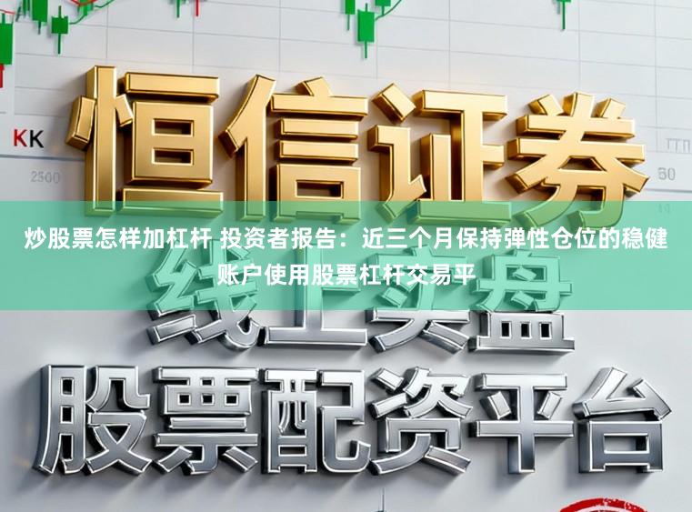 炒股票怎样加杠杆 投资者报告：近三个月保持弹性仓位的稳健账户使用股票杠杆交易平