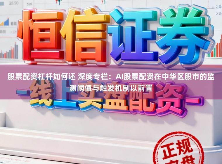 股票配资杠杆如何还 深度专栏：AI股票配资在中华区股市的监测阈值与触发机制以前置