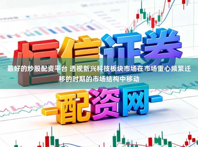 最好的炒股配资平台 透视新兴科技板块市场在市场重心频繁迁移的时期的市场结构中移动