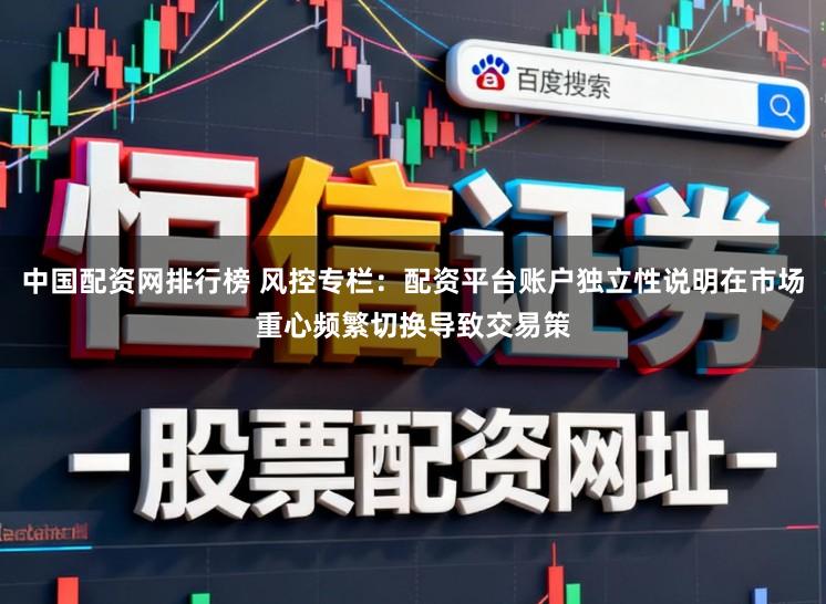 中国配资网排行榜 风控专栏:配资平台账户独立性说明在市场重心频繁切换导致交易策