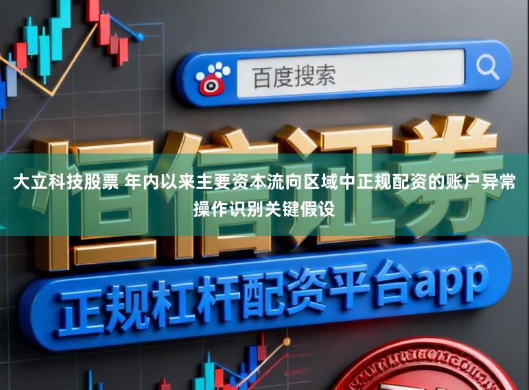 大立科技股票 年内以来主要资本流向区域中正规配资的账户异常操作识别关键假设