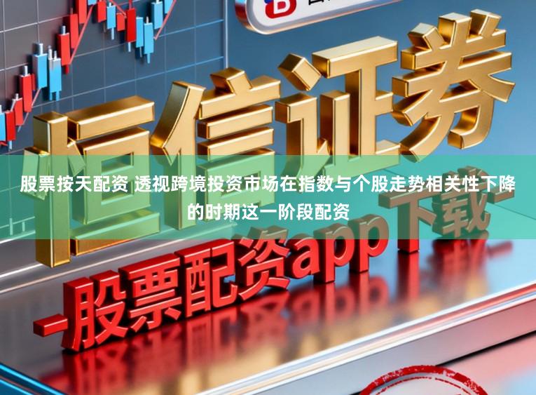 股票按天配资 透视跨境投资市场在指数与个股走势相关性下降的时期这一阶段配资