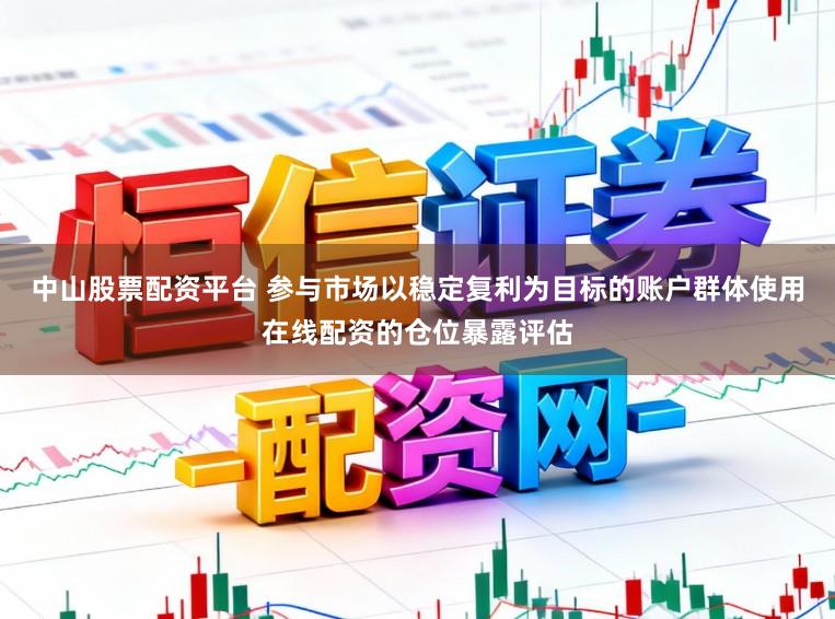 中山股票配资平台 参与市场以稳定复利为目标的账户群体使用在线配资的仓位暴露评估