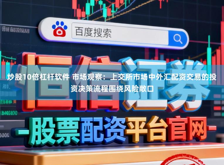 炒股10倍杠杆软件 市场观察：上交所市场中外汇配资交易的投资决策流程围绕风险敞口