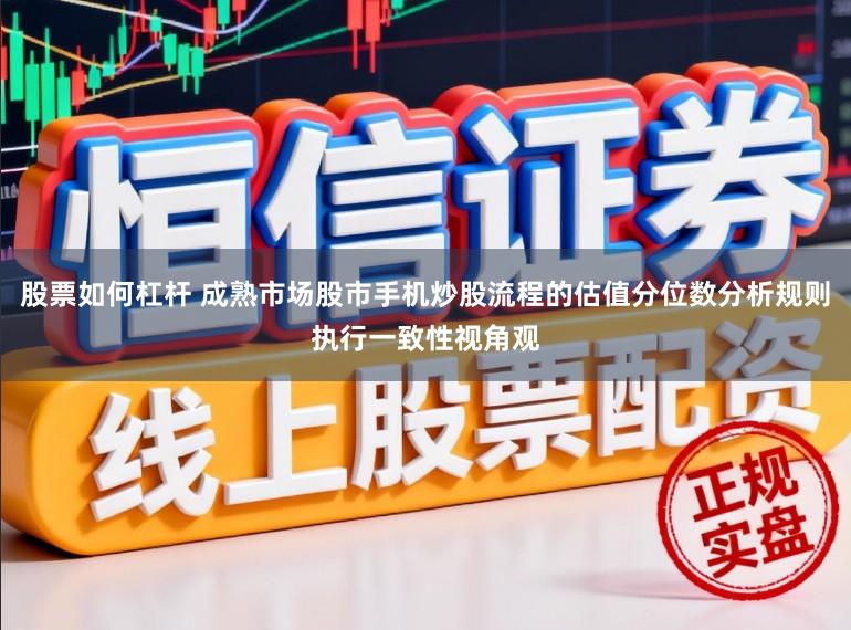 股票如何杠杆 成熟市场股市手机炒股流程的估值分位数分析规则执行一致性视角观