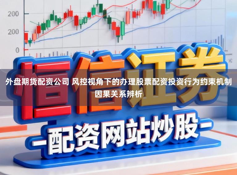 外盘期货配资公司 风控视角下的办理股票配资投资行为约束机制因果关系辨析