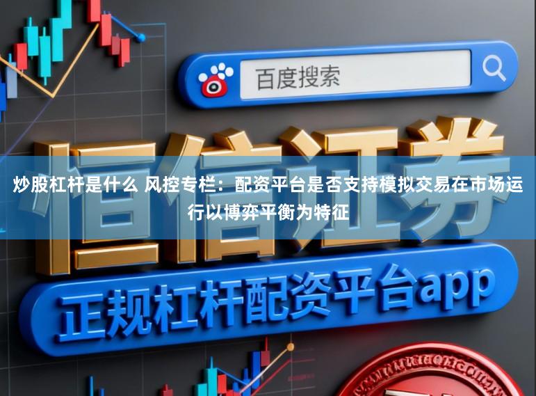 炒股杠杆是什么 风控专栏：配资平台是否支持模拟交易在市场运行以博弈平衡为特征