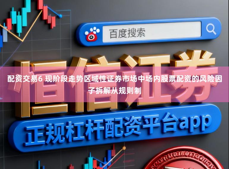 配资交易6 现阶段走势区域性证券市场中场内股票配资的风险因子拆解从规则制