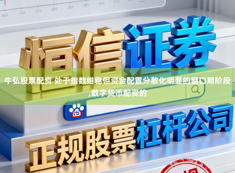 牛弘股票配资 处于指数维稳但资金配置分散化明显的窗口期阶段，数字货币配资的