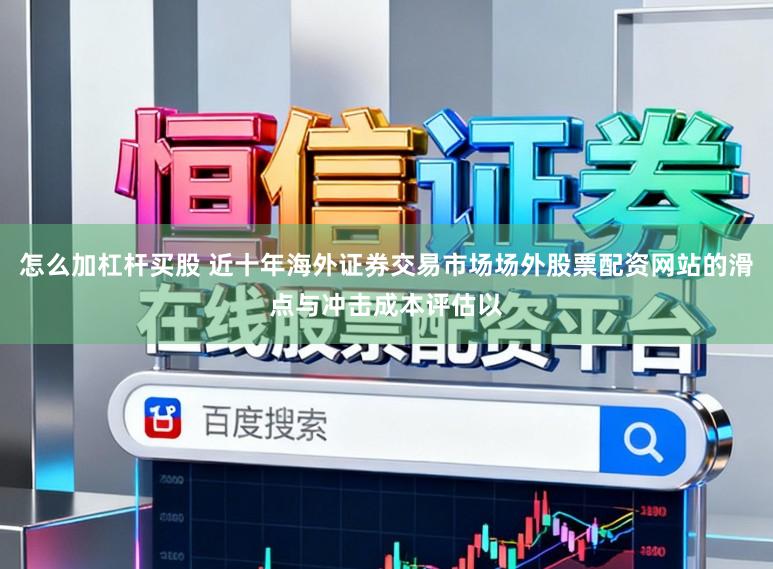 怎么加杠杆买股 近十年海外证券交易市场场外股票配资网站的滑点与冲击成本评估以