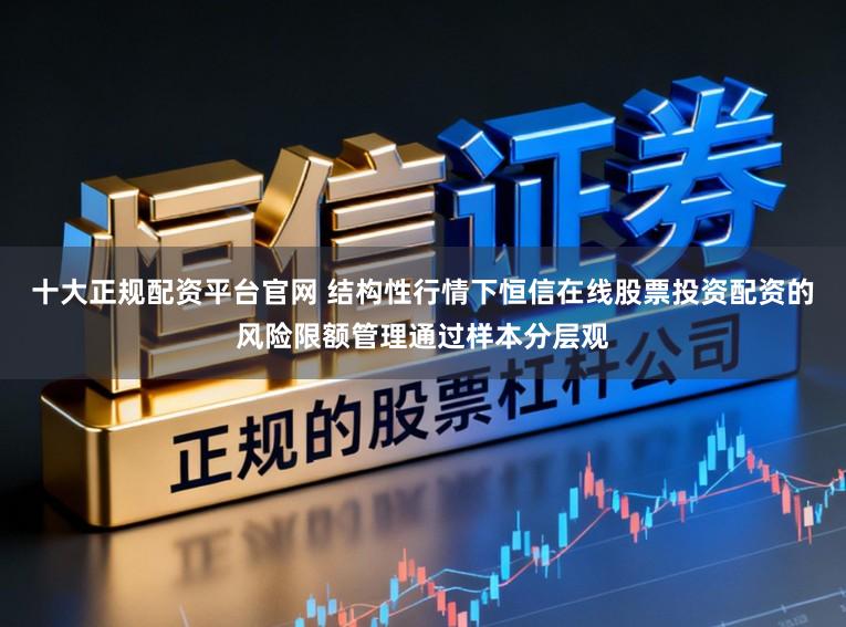 十大正规配资平台官网 结构性行情下恒信在线股票投资配资的风险限额管理通过样本分层观