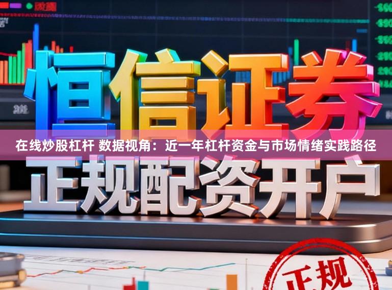 在线炒股杠杆 数据视角：近一年杠杆资金与市场情绪实践路径
