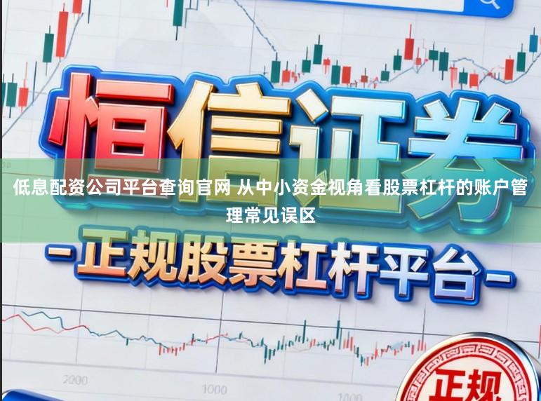 低息配资公司平台查询官网 从中小资金视角看股票杠杆的账户管理常见误区