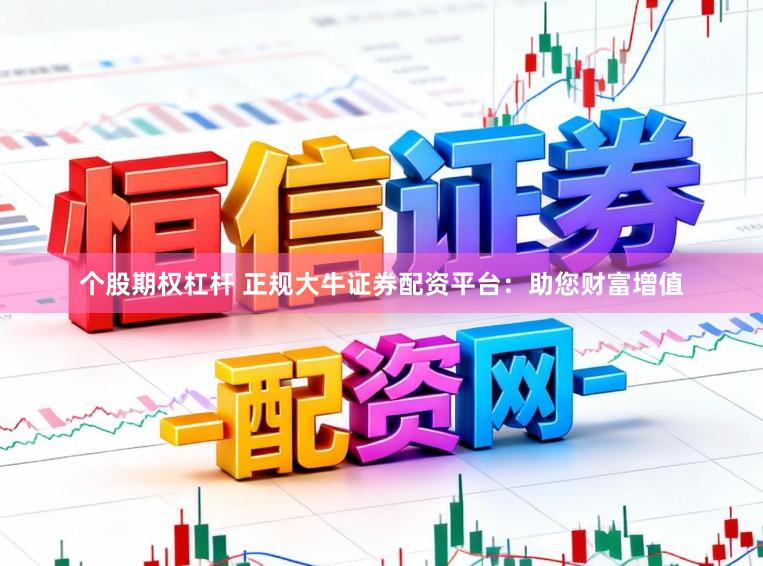 个股期权杠杆 正规大牛证券配资平台：助您财富增值