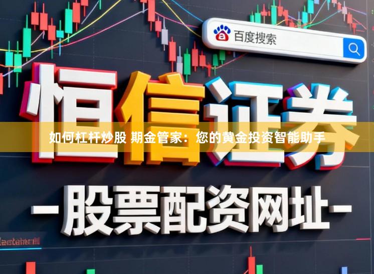 如何杠杆炒股 期金管家：您的黄金投资智能助手