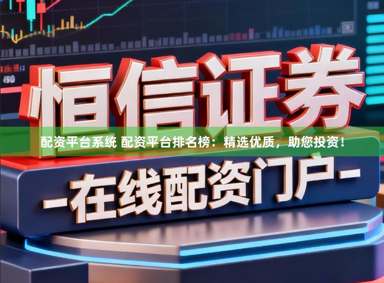 配资平台系统 配资平台排名榜：精选优质，助您投资！