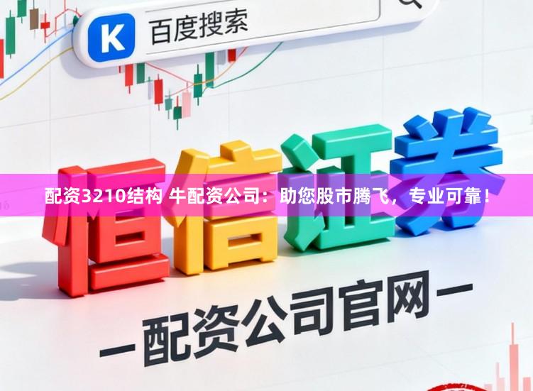 配资3210结构 牛配资公司：助您股市腾飞，专业可靠！