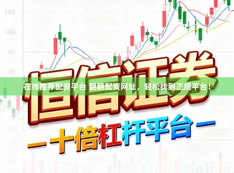 在线推荐配资平台 翻翻配资网址，轻松找到正规平台！