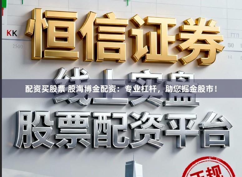 配资买股票 股海博金配资：专业杠杆，助您掘金股市！