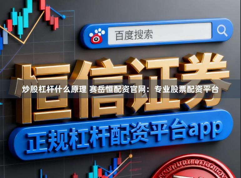 炒股杠杆什么原理 赛岳恒配资官网：专业股票配资平台
