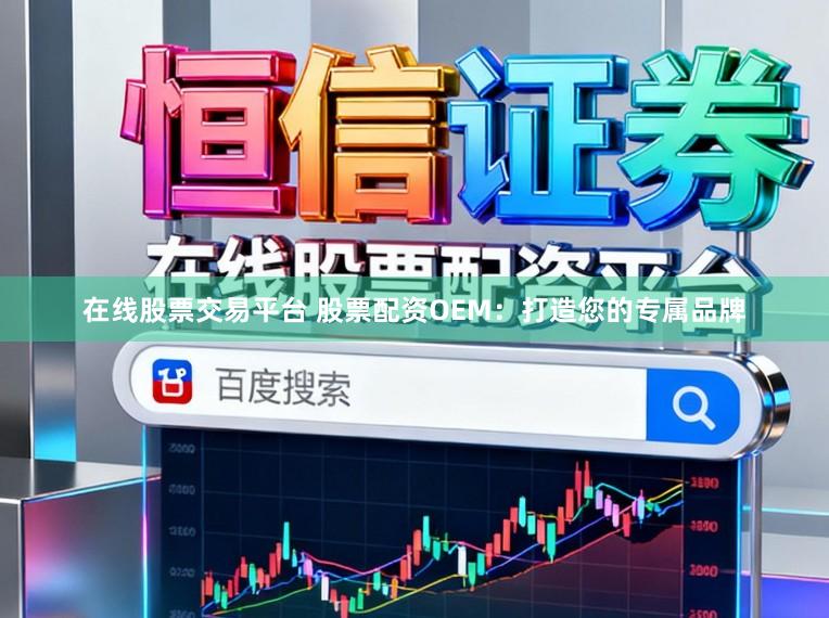 在线股票交易平台 股票配资OEM：打造您的专属品牌